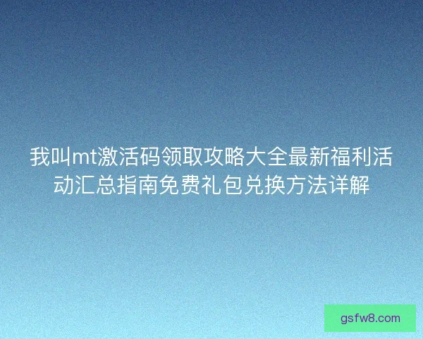 我叫mt激活码领取攻略大全最新福利活动汇总指南免费礼包兑换方法详解