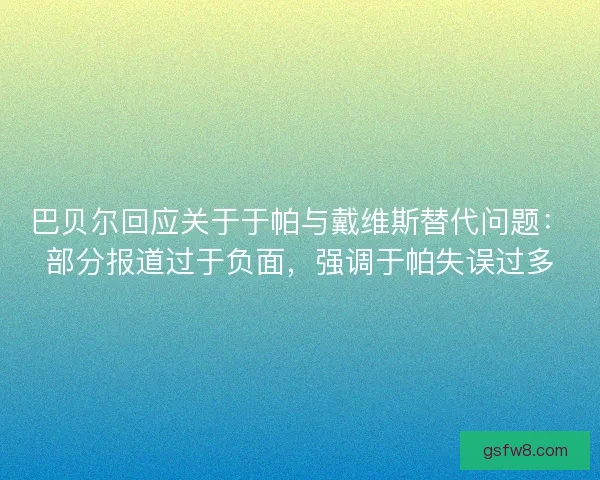 巴贝尔回应关于于帕与戴维斯替代问题：部分报道过于负面，强调于帕失误过多