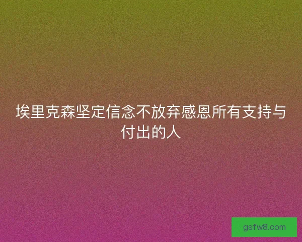 埃里克森坚定信念不放弃感恩所有支持与付出的人