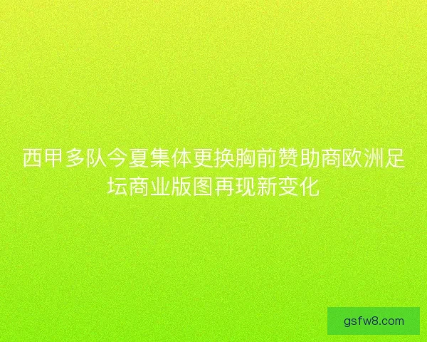 西甲多队今夏集体更换胸前赞助商欧洲足坛商业版图再现新变化
