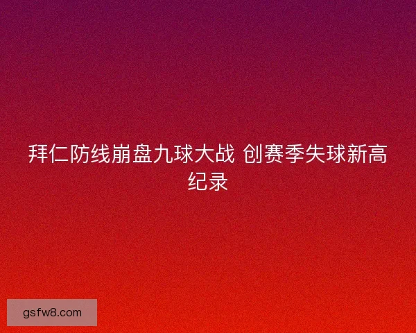 拜仁防线崩盘九球大战 创赛季失球新高纪录