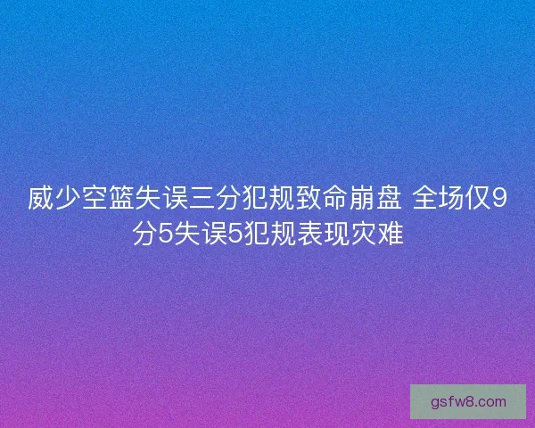 威少空篮失误三分犯规致命崩盘 全场仅9分5失误5犯规表现灾难