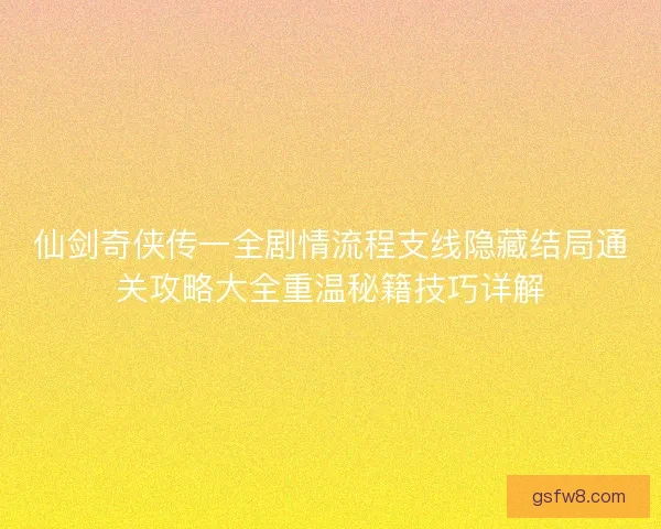 仙剑奇侠传一全剧情流程支线隐藏结局通关攻略大全重温秘籍技巧详解 仙剑奇侠传一全剧情流程支线隐藏结局通关攻略大全重温秘籍技巧详解
