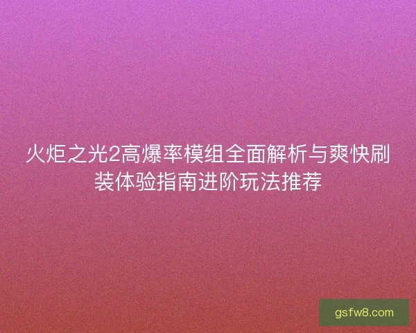 火炬之光2高爆率模组全面解析与爽快刷装体验指南进阶玩法推荐